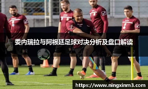 委内瑞拉与阿根廷足球对决分析及盘口解读