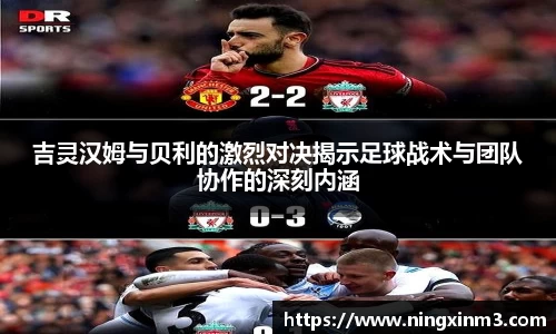 吉灵汉姆与贝利的激烈对决揭示足球战术与团队协作的深刻内涵